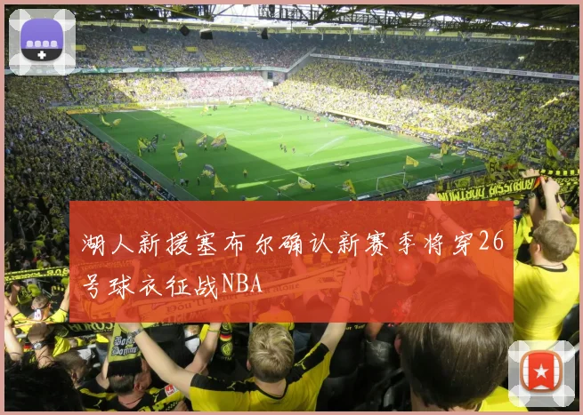 湖人新援塞布尔确认新赛季将穿26号球衣征战NBA