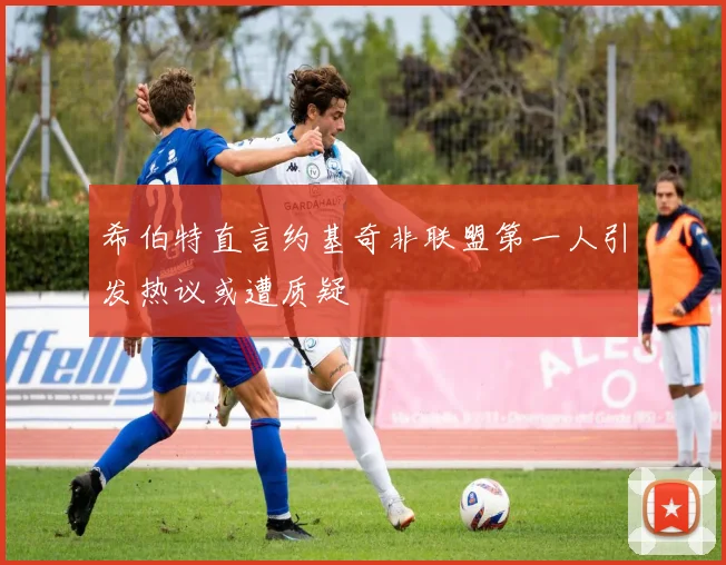 希伯特直言约基奇非联盟第一人引发热议或遭质疑