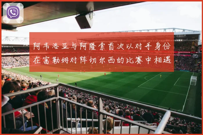 阿韦洛亚与阿隆索首次以对手身份在富勒姆对阵切尔西的比赛中相遇