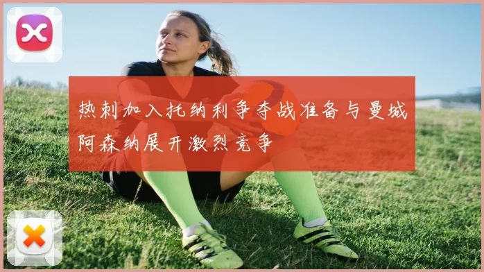 热刺加入托纳利争夺战准备与曼城阿森纳展开激烈竞争