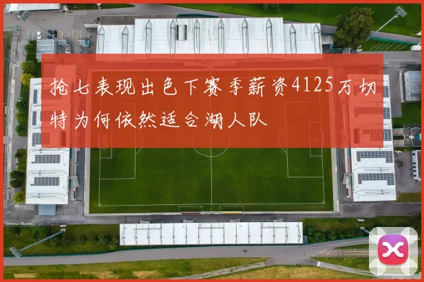 抢七表现出色下赛季薪资4125万切特为何依然适合湖人队
