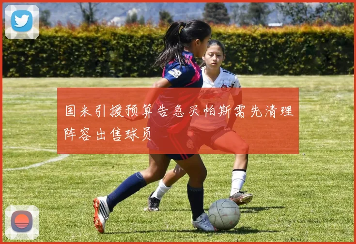国米引援预算告急买帕斯需先清理阵容出售球员