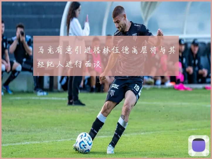 马竞有意引进格林伍德高层将与其经纪人进行面谈