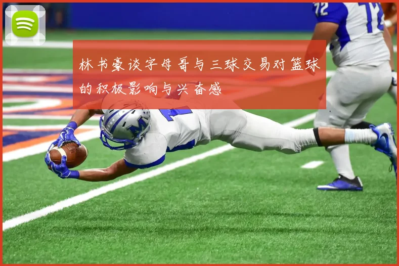林书豪谈字母哥与三球交易对篮球的积极影响与兴奋感