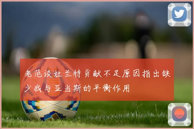 老范谈杜兰特贡献不足原因指出缺少我与亚当斯的平衡作用