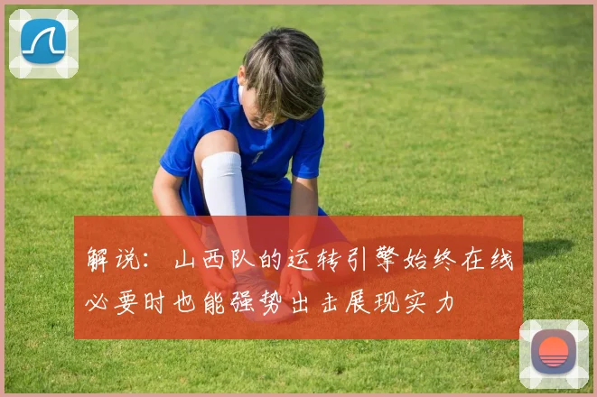 解说：山西队的运转引擎始终在线必要时也能强势出击展现实力