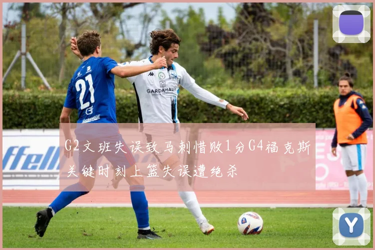 G2文班失误致马刺惜败1分G4福克斯关键时刻上篮失误遭绝杀