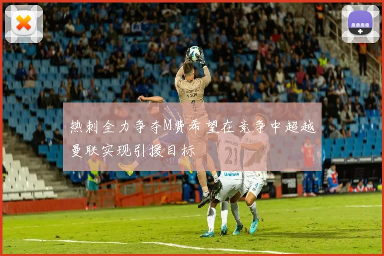 热刺全力争夺M费希望在竞争中超越曼联实现引援目标