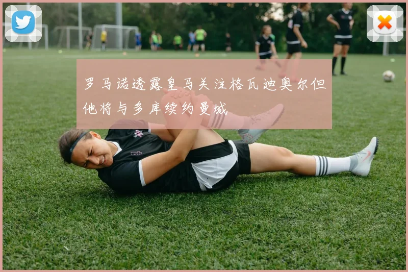 罗马诺透露皇马关注格瓦迪奥尔但他将与多库续约曼城