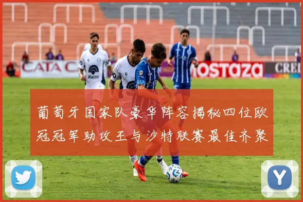 葡萄牙国家队豪华阵容揭秘四位欧冠冠军助攻王与沙特联赛最佳齐聚一堂